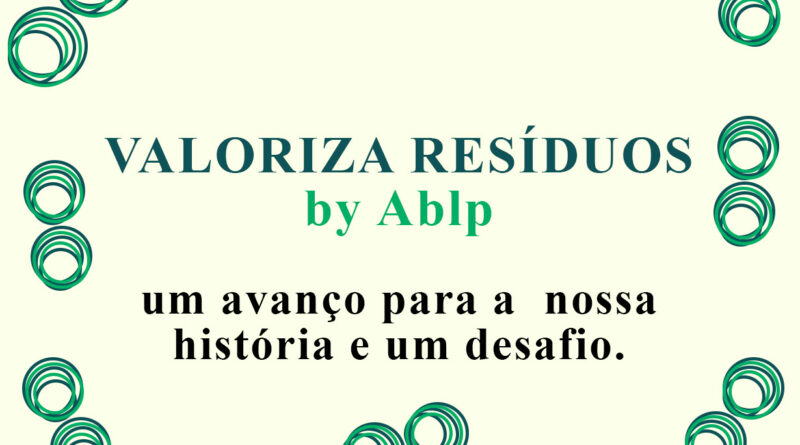 VALORIZA RESÍDUOS by Ablp, um avanço para a nossa história e um desafio.